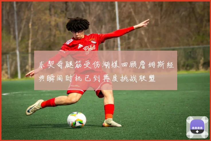东契奇腿筋受伤湖媒回顾詹姆斯经典瞬间时机已到再度挑战联盟