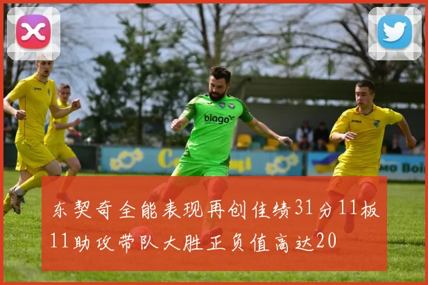 东契奇全能表现再创佳绩31分11板11助攻带队大胜正负值高达20