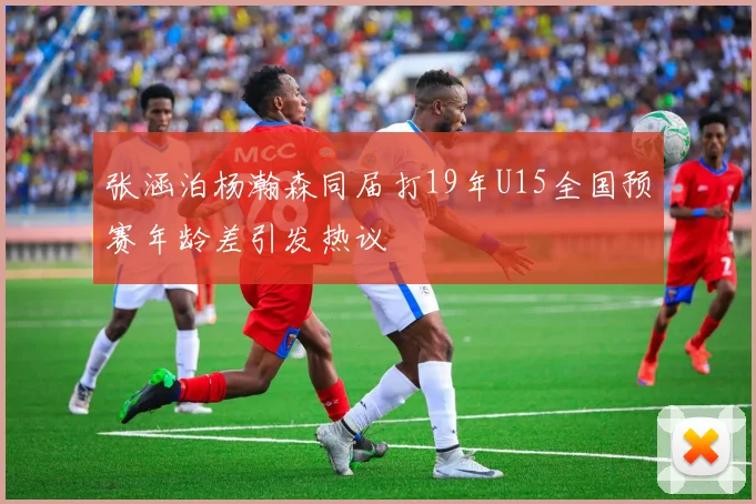 张涵泊杨瀚森同届打19年U15全国预赛年龄差引发热议