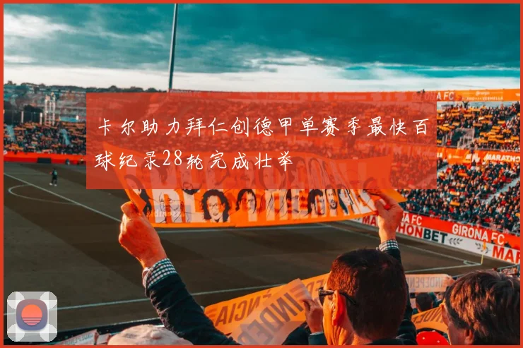 卡尔助力拜仁创德甲单赛季最快百球纪录28轮完成壮举