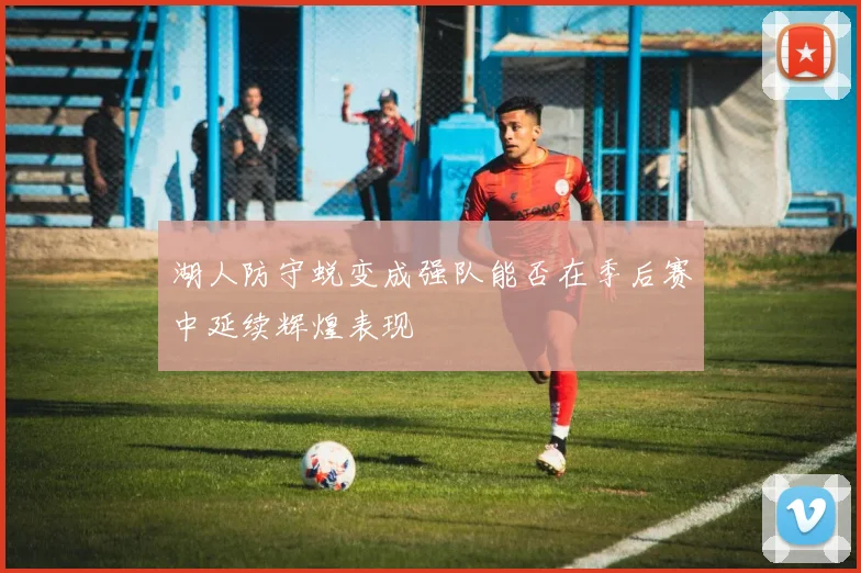 湖人防守蜕变成强队能否在季后赛中延续辉煌表现