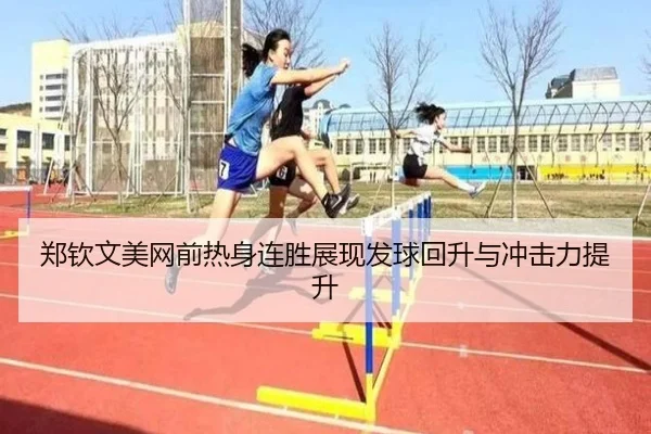 郑钦文美网前热身连胜展现发球回升与冲击力提升
