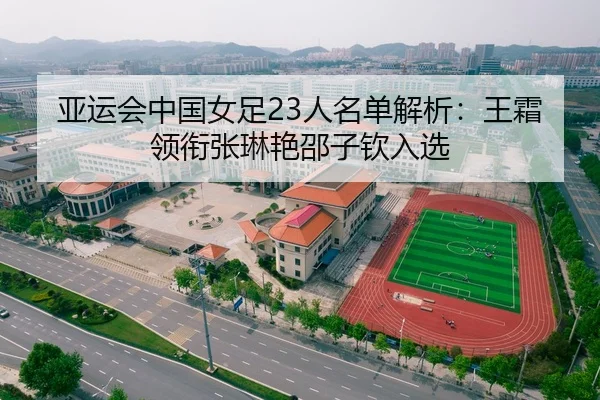 亚运会中国女足23人名单解析：王霜领衔张琳艳邵子钦入选
